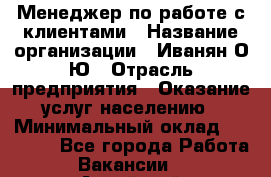 Менеджер по работе с клиентами › Название организации ­ Иванян О.Ю › Отрасль предприятия ­ Оказание услуг населению › Минимальный оклад ­ 30 000 - Все города Работа » Вакансии   . Алтайский край